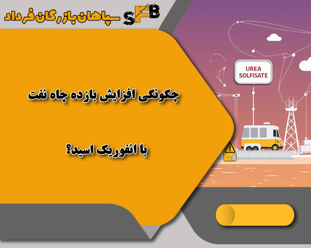 چگونگی افزایش بازده چاه نفت با 4 مزیت انفوریک اسید؟