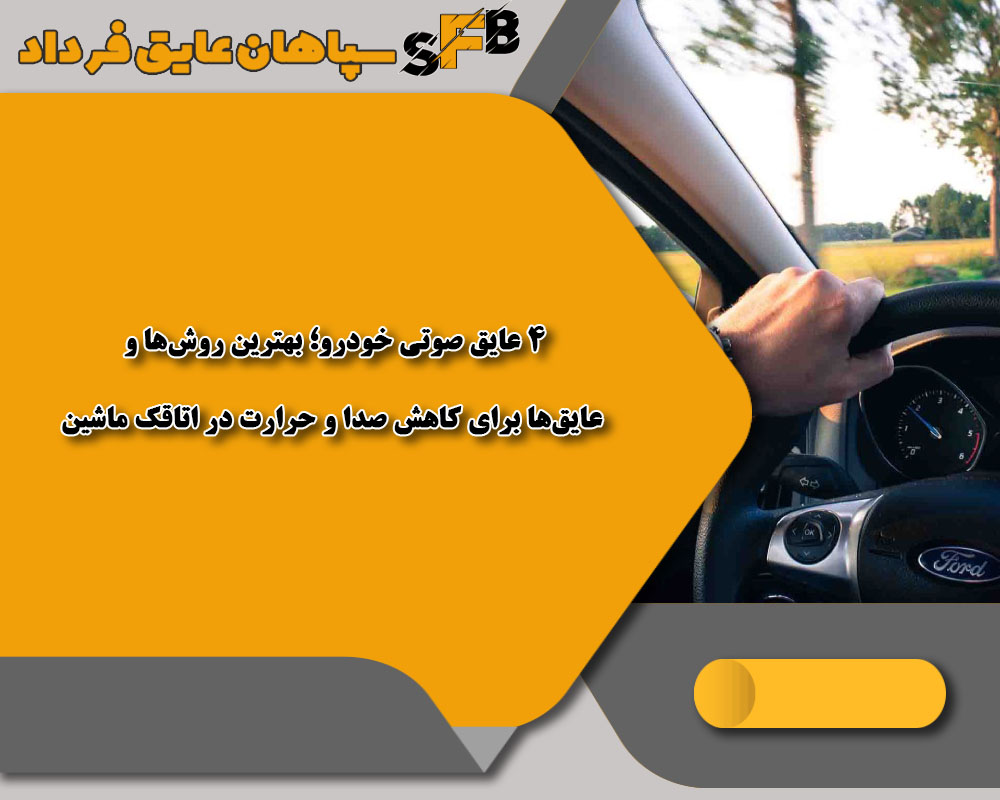 4 عایق صوتی خودرو؛ بهترین روش‌ها و عایق‌ها برای کاهش صدا و حرارت در اتاقک ماشین