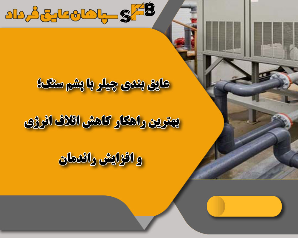 عایق بندی چیلر با پشم سنگ؛ بهترین راهکار کاهش اتلاف انرژی و افزایش راندمان