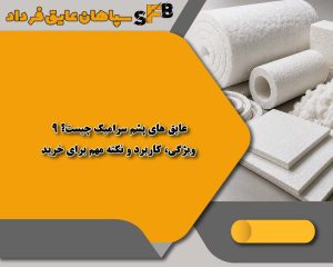 عایق های پشم سرامیک چیست؟ 9 ویژگی، کاربرد و نکته مهم برای خرید