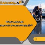 عایق دوجزئی یا ایزوگام؟ 7 دلیل برای انتخاب بهتر بعد از خراب شدن ایزوگام