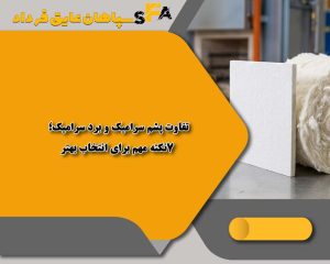 تفاوت پشم سرامیک و برد سرامیک؛ 7نکته مهم برای انتخاب بهتر تفاوت پشم سرامیک و برد سرامیک؛ 7نکته مهم برای انتخاب بهتر